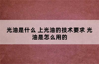 光油是什么 上光油的技术要求 光油是怎么用的